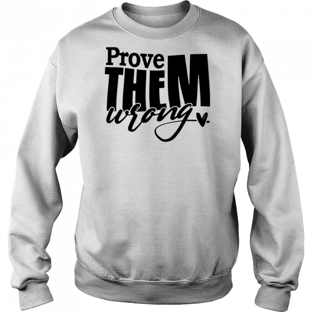 Prove THEM wrong shirt Sweatshirt