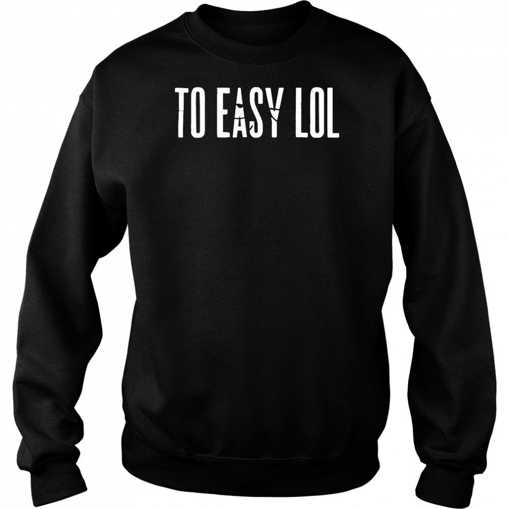 To Easy Lol T-Shirt Sweatshirt