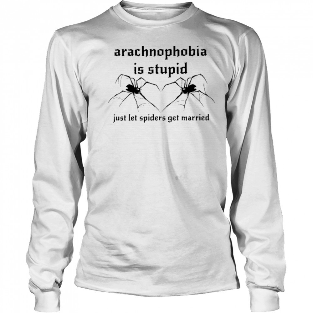 Arachnophobia Is Stupid Just Let The Spiders Get Married Shirt Long Sleeved