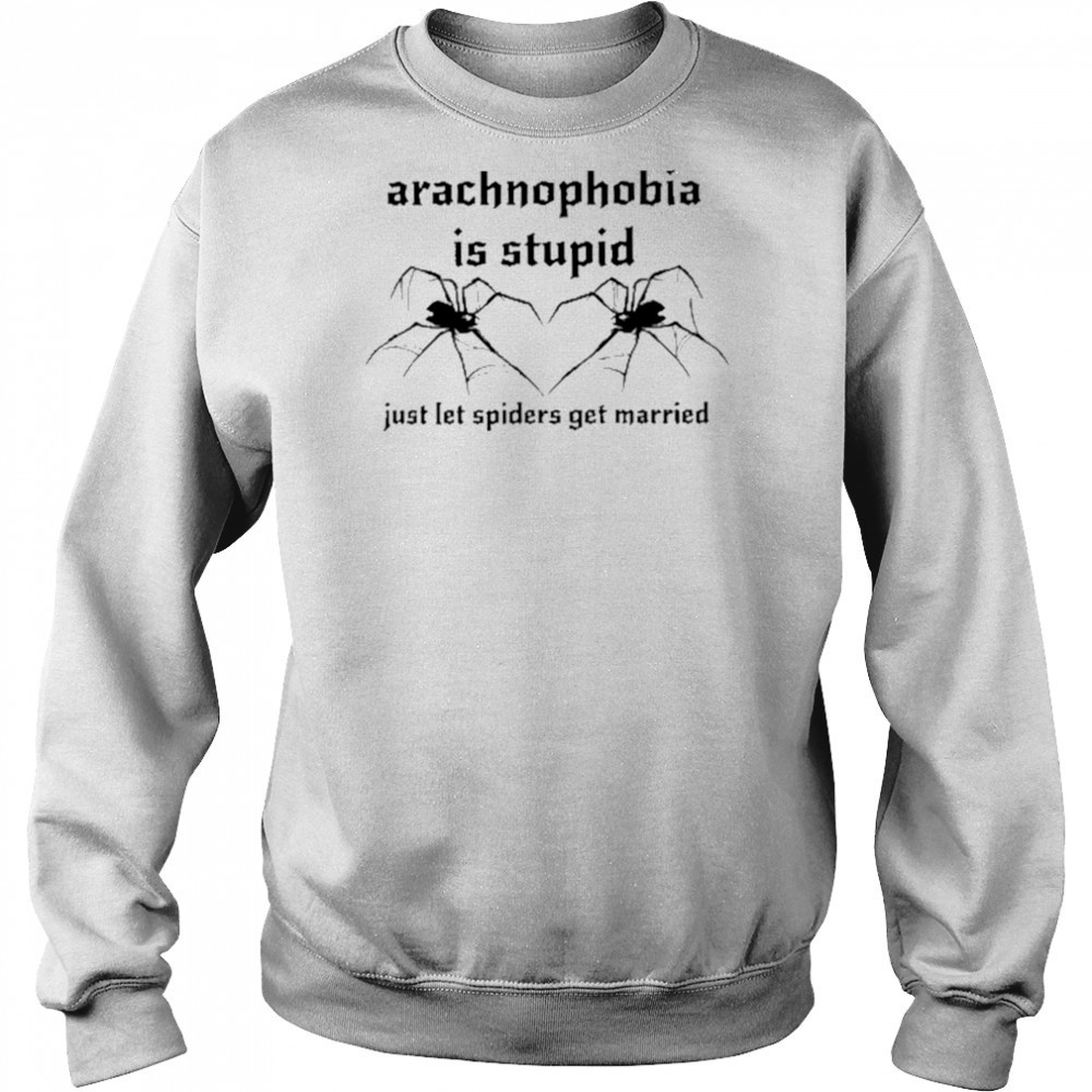 Arachnophobia Is Stupid Just Let The Spiders Get Married Shirt Sweatshirt