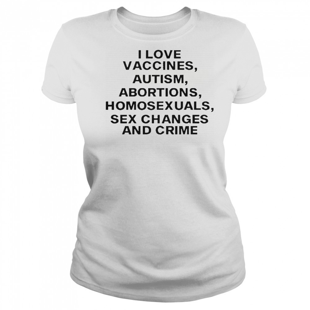 I Love Vaccines Autism Abortions Homosexuals Sex Changes And Crime T-Shirt Women's T-shirt