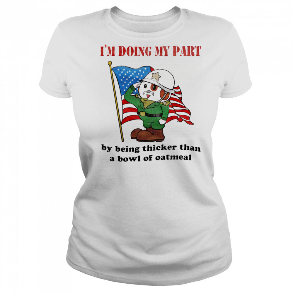 I’m doing my part by being thicker than a bowl of oatmeal shirt Women's T-shirt