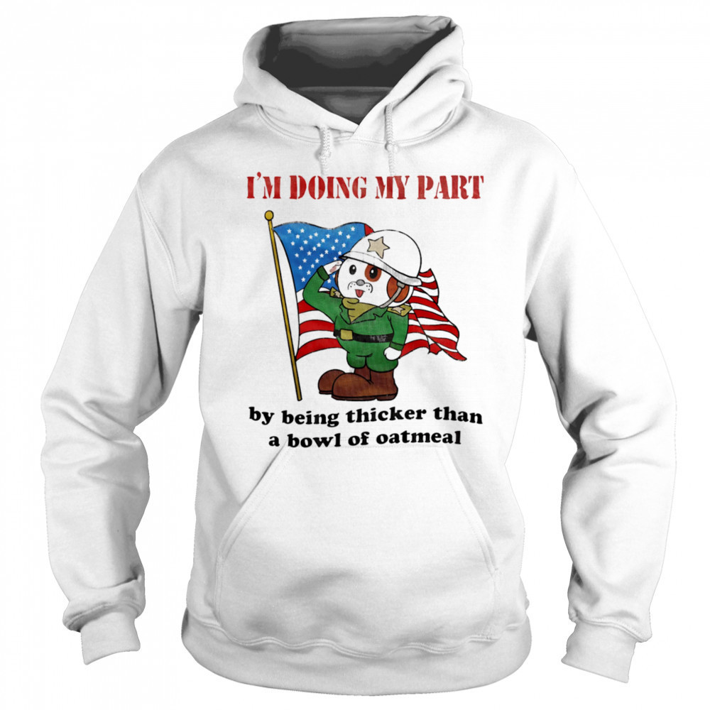 I’m doing my part by being thicker than a bowl of oatmeal shirt Hoodie