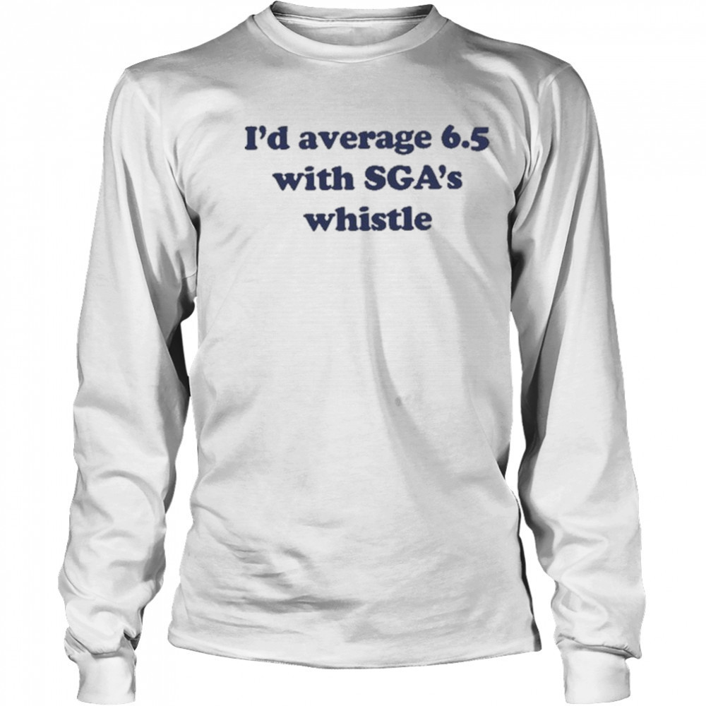 Jordan Dye I’d Average 6.5 With Sga’s Whistle shirt Long Sleeved