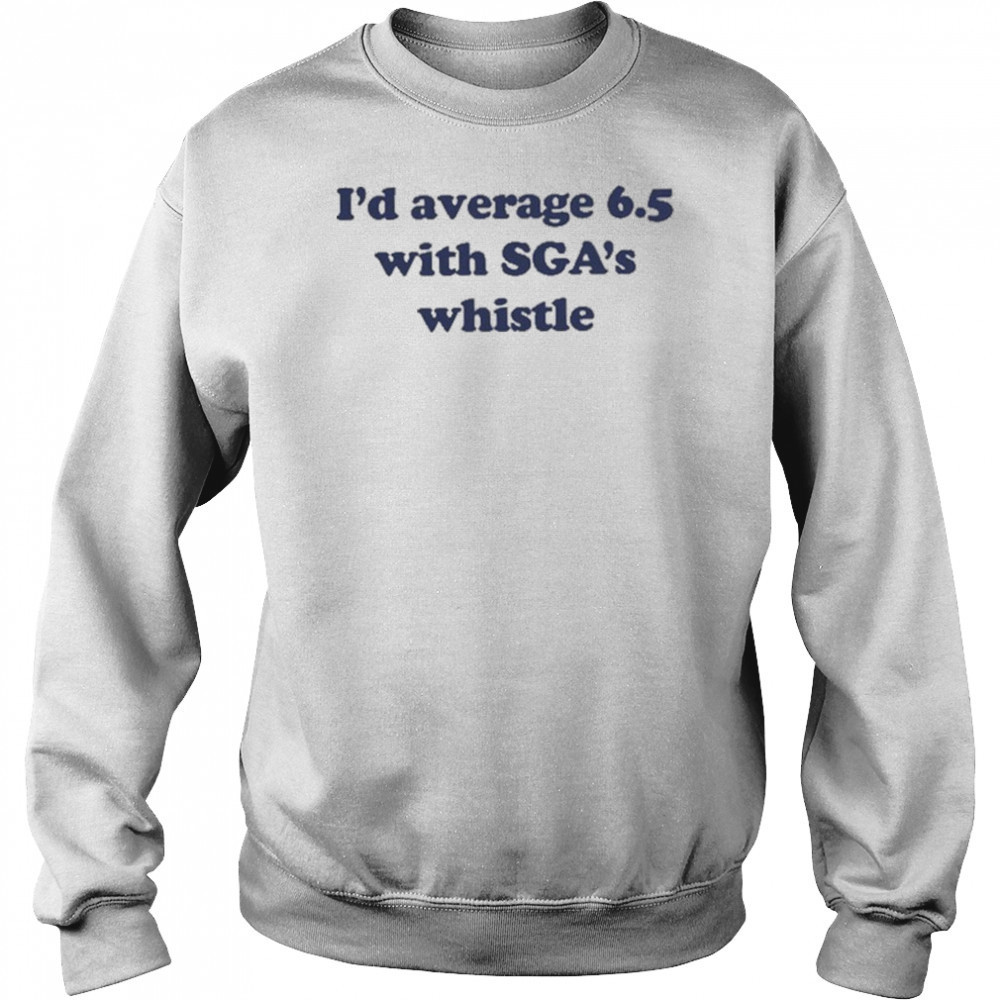 Jordan Dye I’d Average 6.5 With Sga’s Whistle shirt Sweatshirt