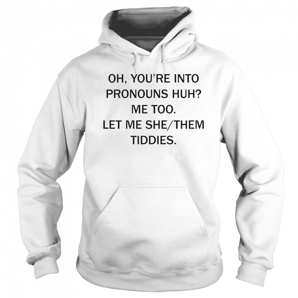 Oh you’re into pronouns huh me too let me she them tiddies shirt Hoodie