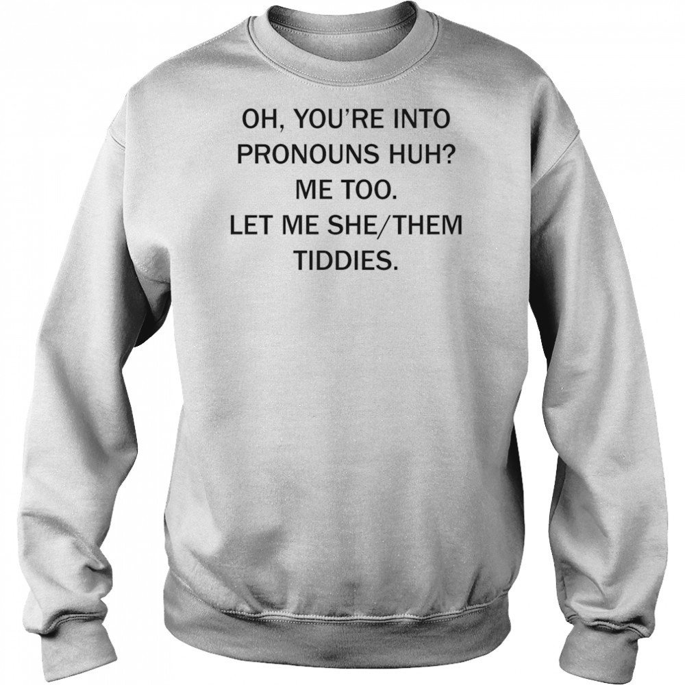 Oh you’re into pronouns huh me too let me she them tiddies shirt Sweatshirt