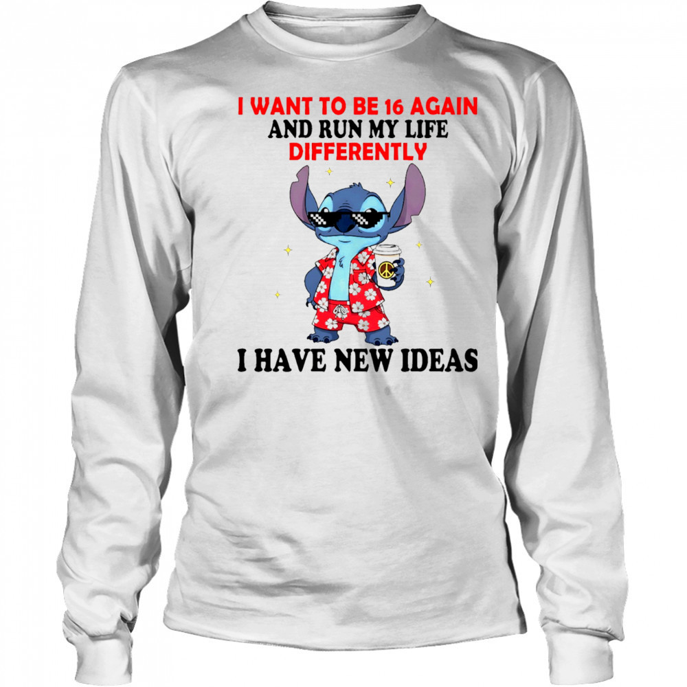 The Stitch I want to be 16 again and run my life differently I have new ideas shirt Long Sleeved
