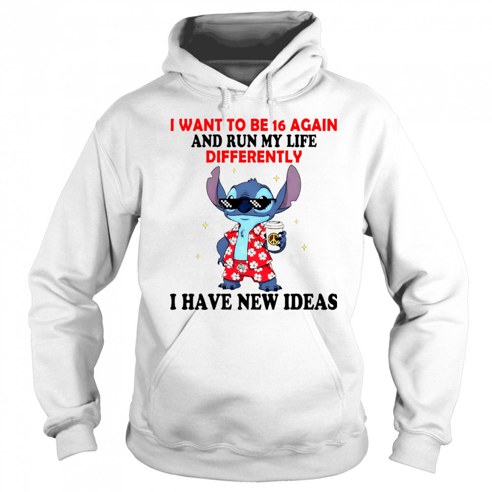 The Stitch I want to be 16 again and run my life differently I have new ideas shirt Hoodie