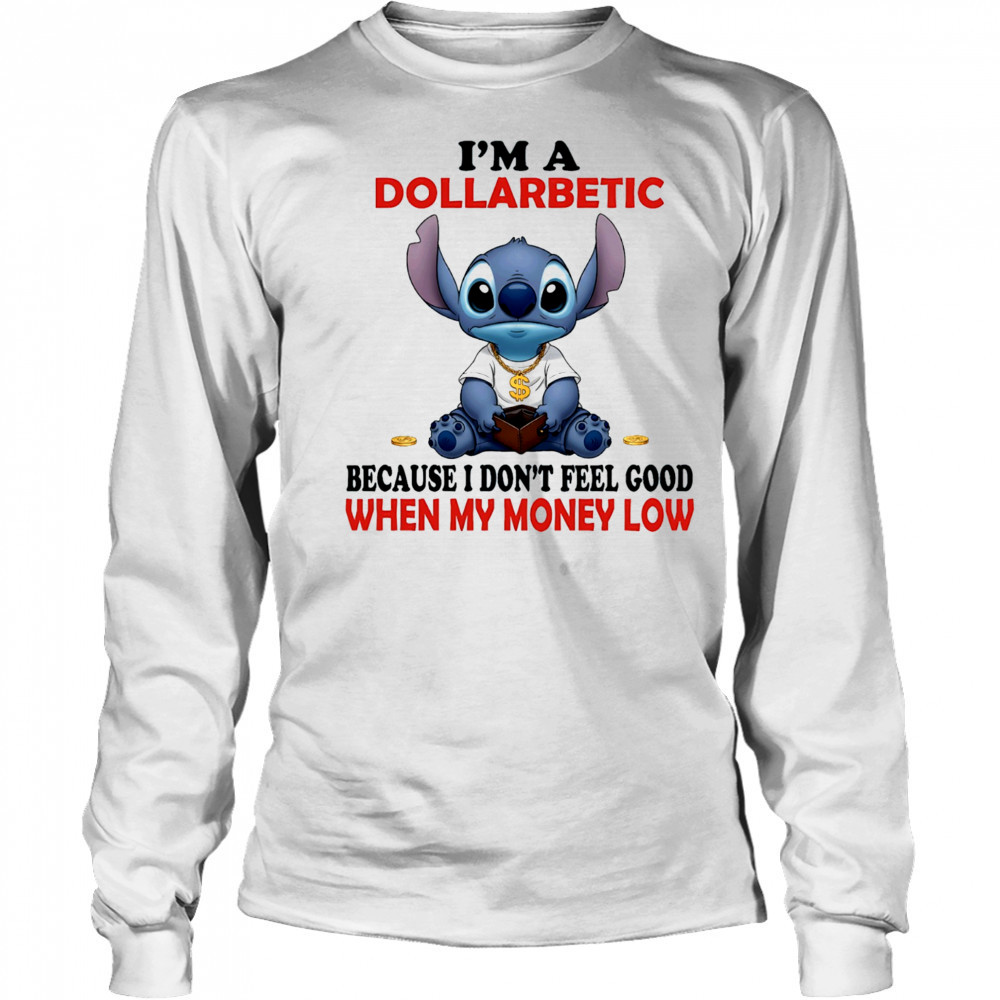 The Stitch I’m a dollarbetic because I don’t feel good when my money low shirt Long Sleeved