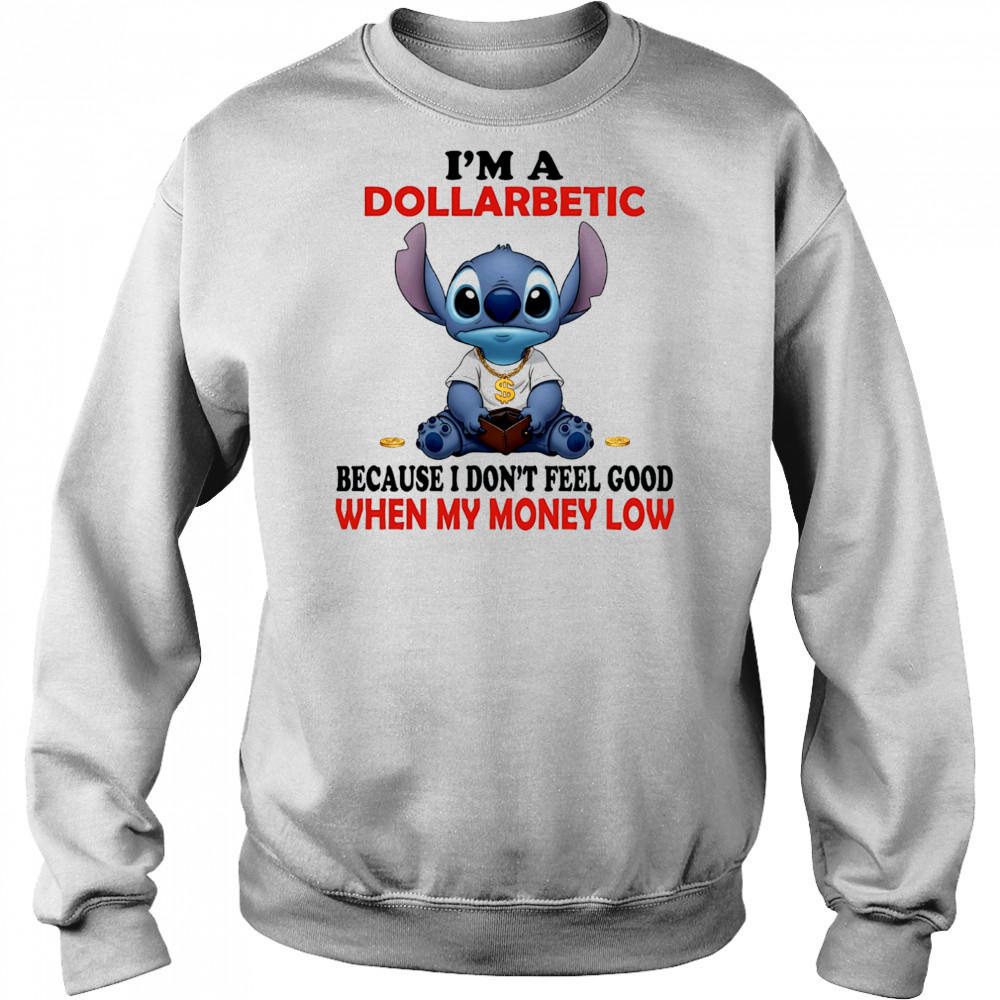 The Stitch I’m a dollarbetic because I don’t feel good when my money low shirt Sweatshirt