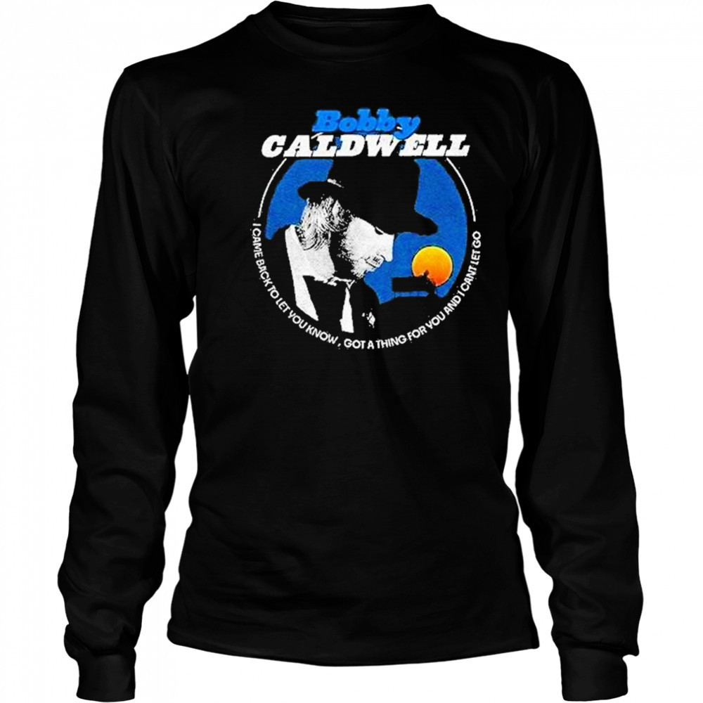 Bobby Caldwell I Came Back To Let You Know Shirt Long Sleeved