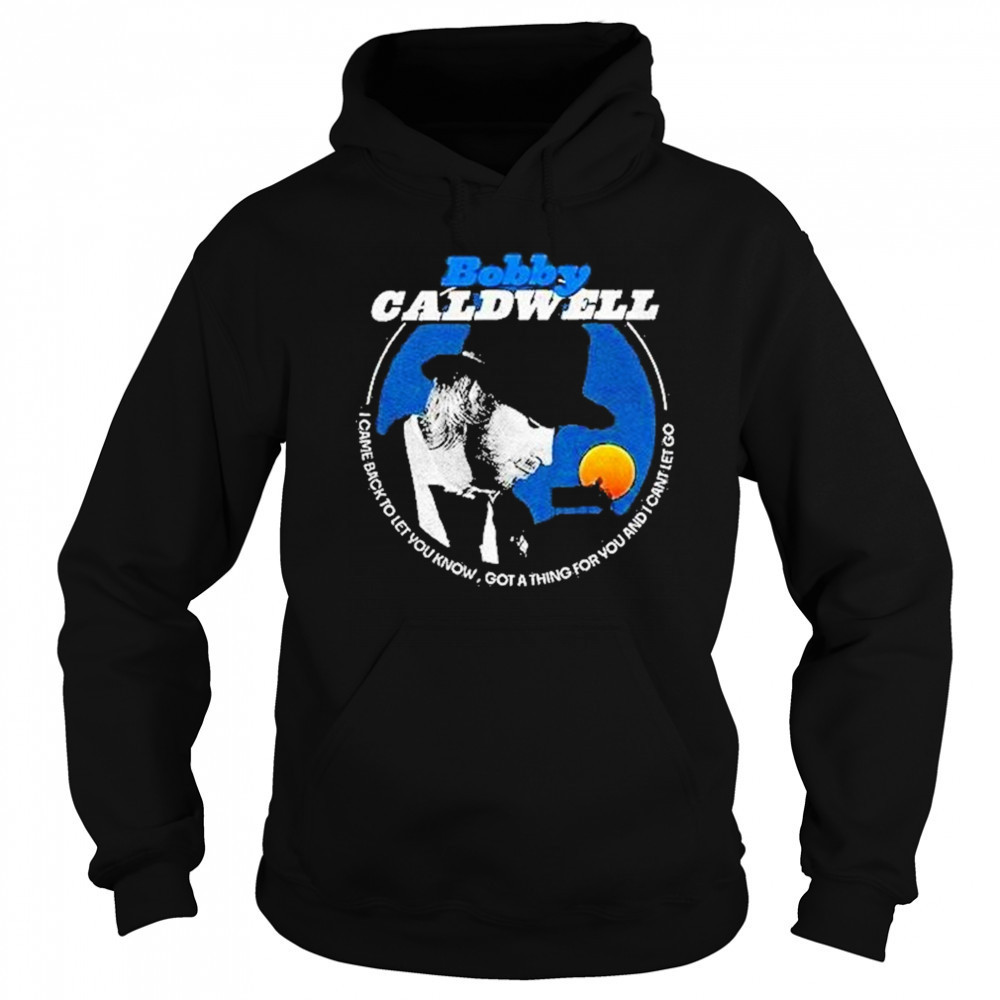 Bobby Caldwell I Came Back To Let You Know Shirt Hoodie