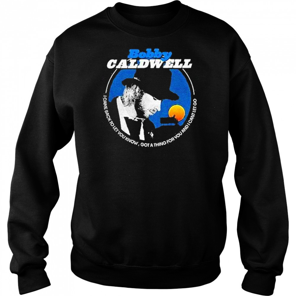 Bobby Caldwell I Came Back To Let You Know Shirt Sweatshirt