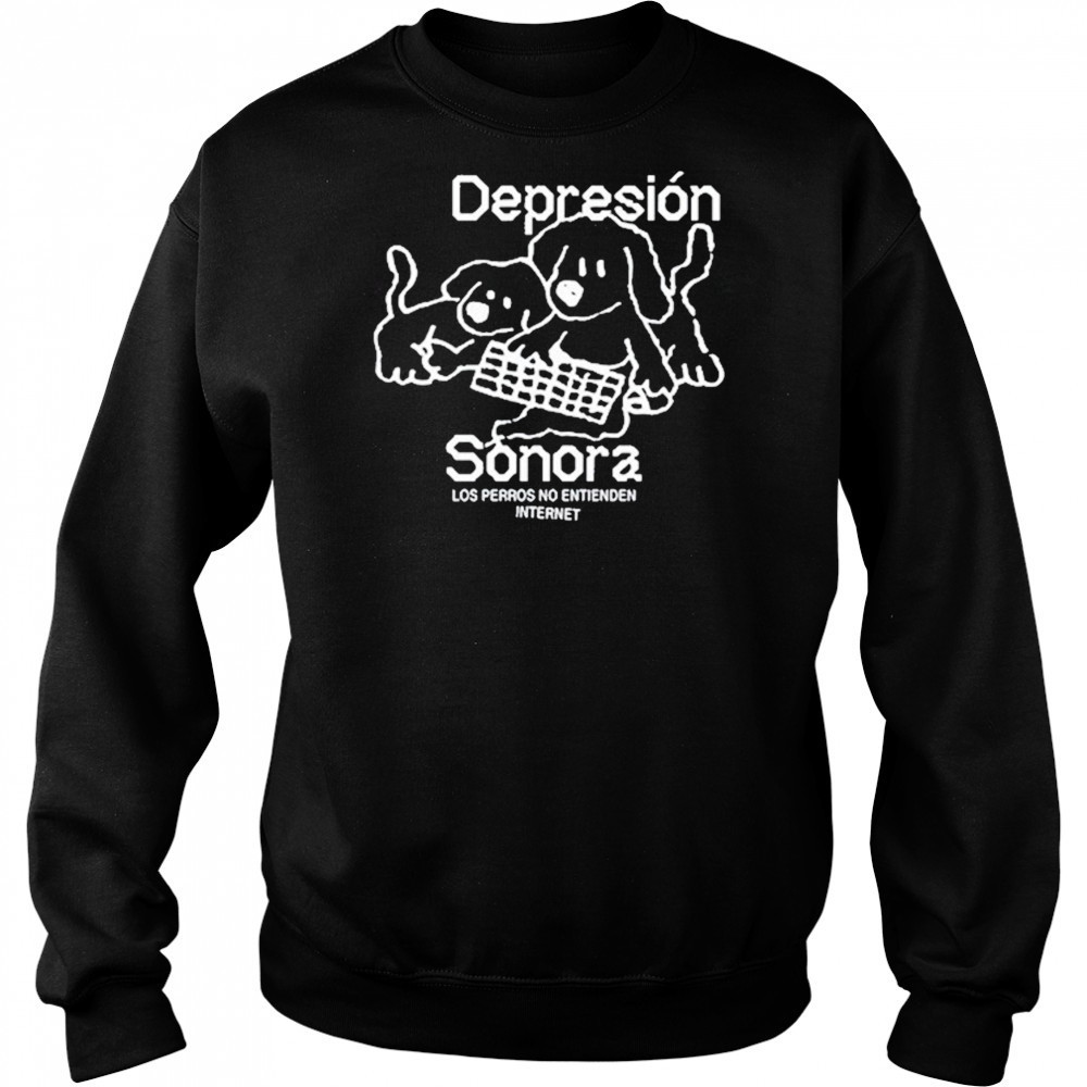 Depresion Sonora Los Perros No Entienden Internet shirt Sweatshirt