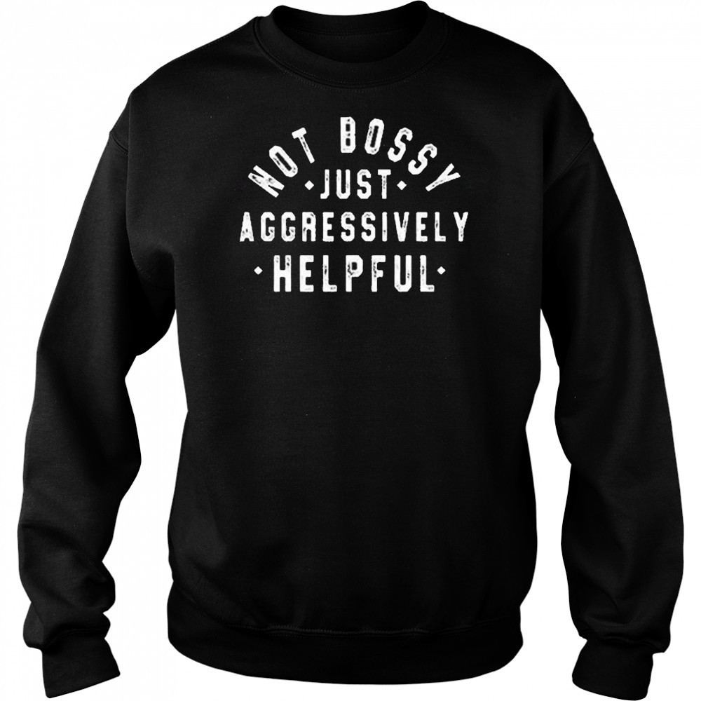 Not Bossy Just Aggressively Helpful Shirt Sweatshirt