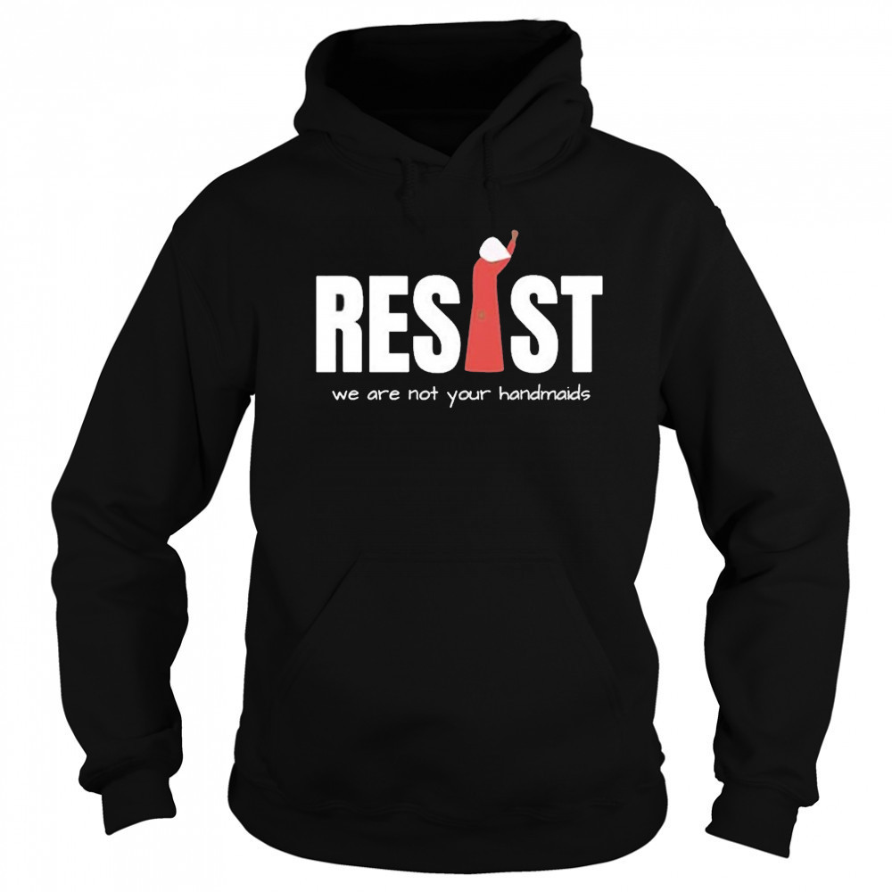 Resist Feminist We Are Not Your Handmaids Shirt Hoodie