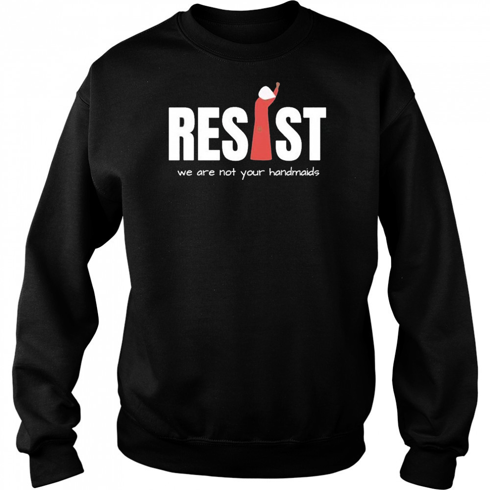 Resist Feminist We Are Not Your Handmaids Shirt Sweatshirt