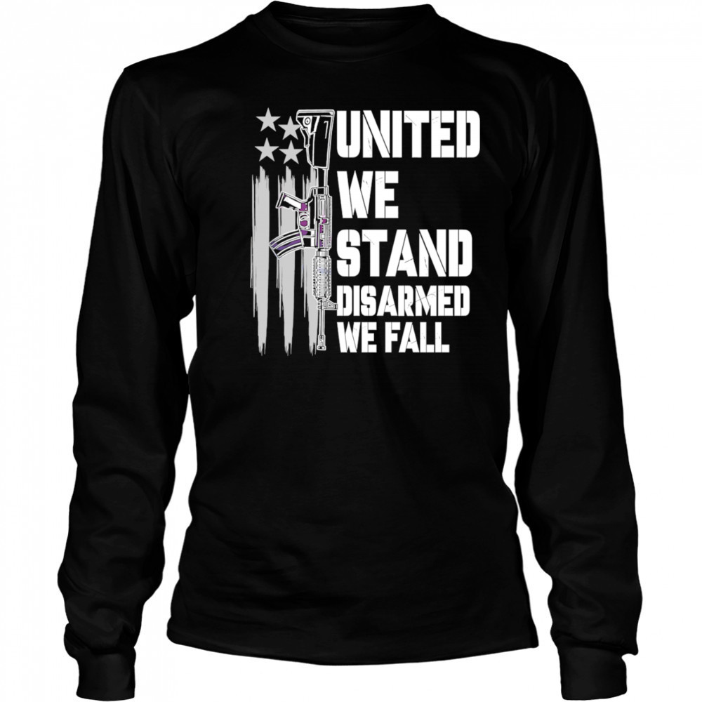 United We Stand Disarmed We Fall shirt Long Sleeved