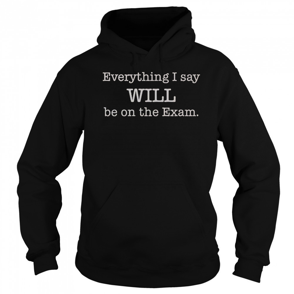 Everything I Say Will Be On The Exam T-Shirt Hoodie