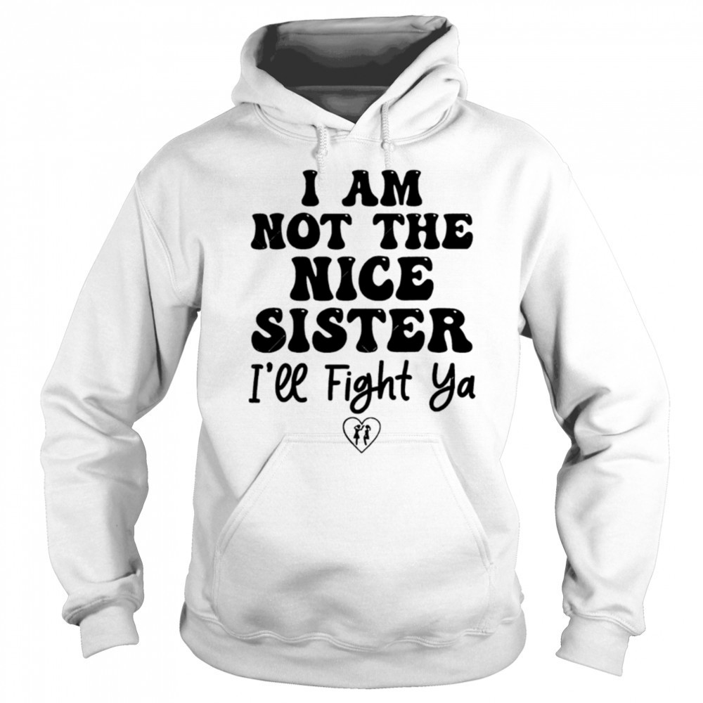 I Am Not The Nice Sister I’ll Fight Ya shirt Hoodie