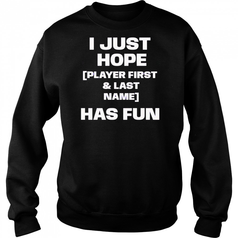 I just hope player first & last name has fun shirt Sweatshirt