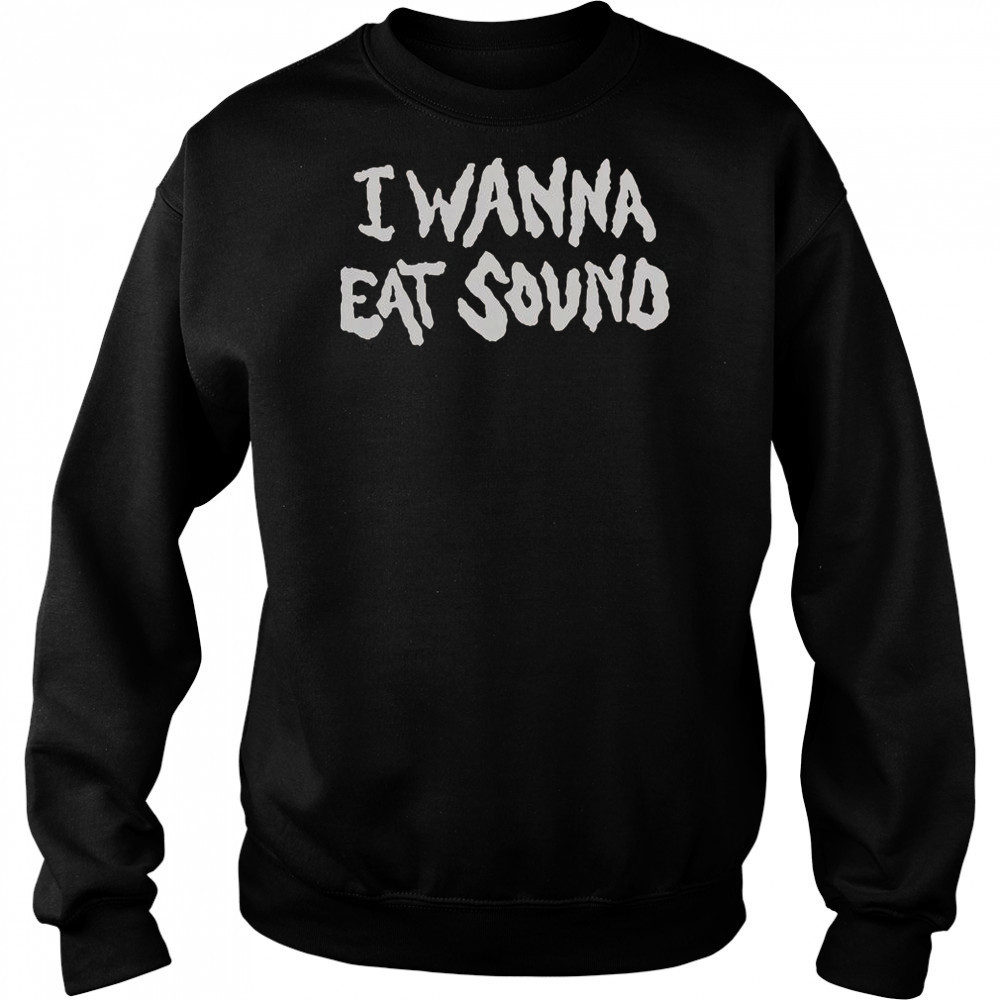 I Wanna Eat Sound T-Shirt Sweatshirt