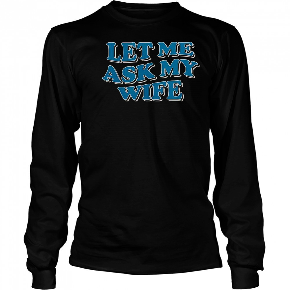 Let Me Ask My Wife T-Shirt Long Sleeved