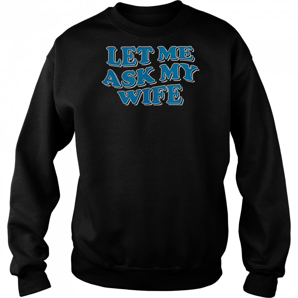 Let Me Ask My Wife T-Shirt Sweatshirt