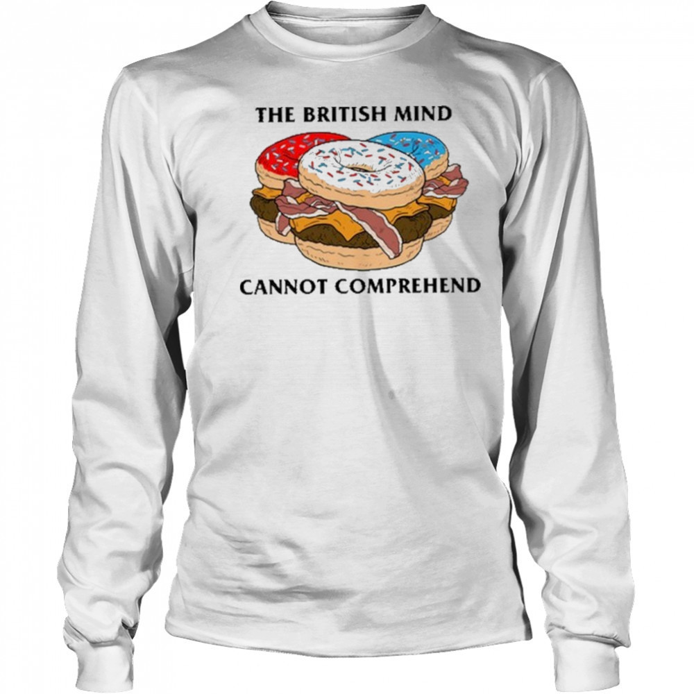 The British Mind Cannot Comprehend shirt Long Sleeved
