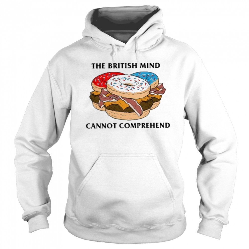 The British Mind Cannot Comprehend shirt Hoodie