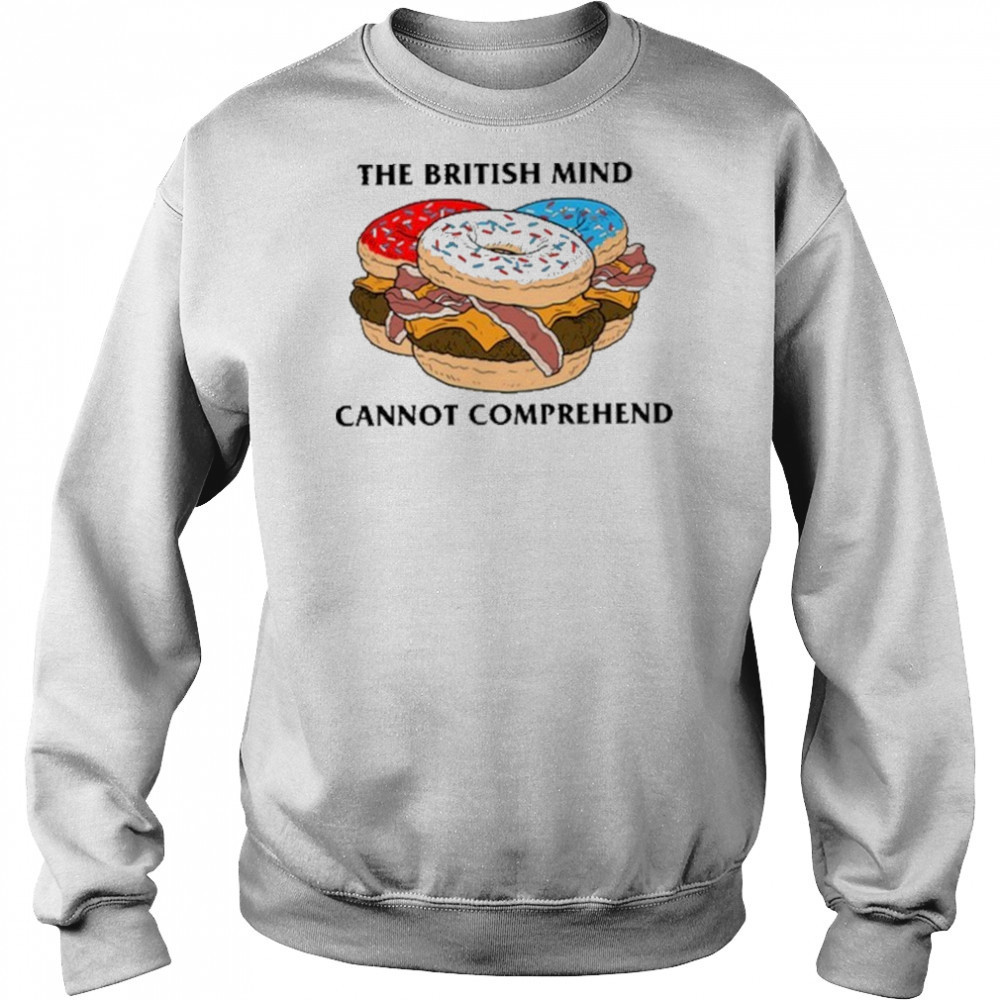 The British Mind Cannot Comprehend shirt Sweatshirt