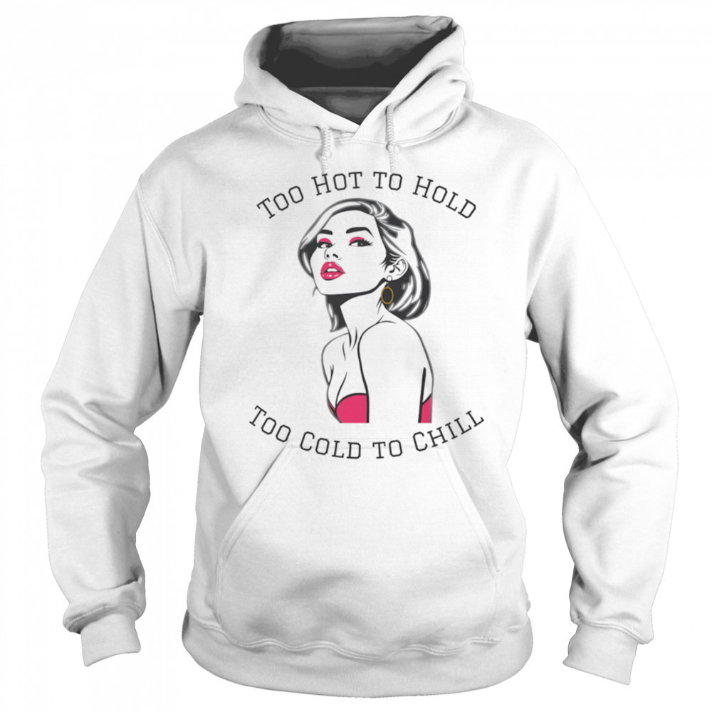 Too Hot To Hold Too Cold To Chill girl sexy shirt Hoodie