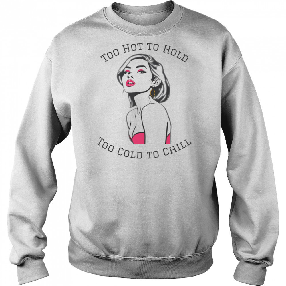 Too Hot To Hold Too Cold To Chill girl sexy shirt Sweatshirt