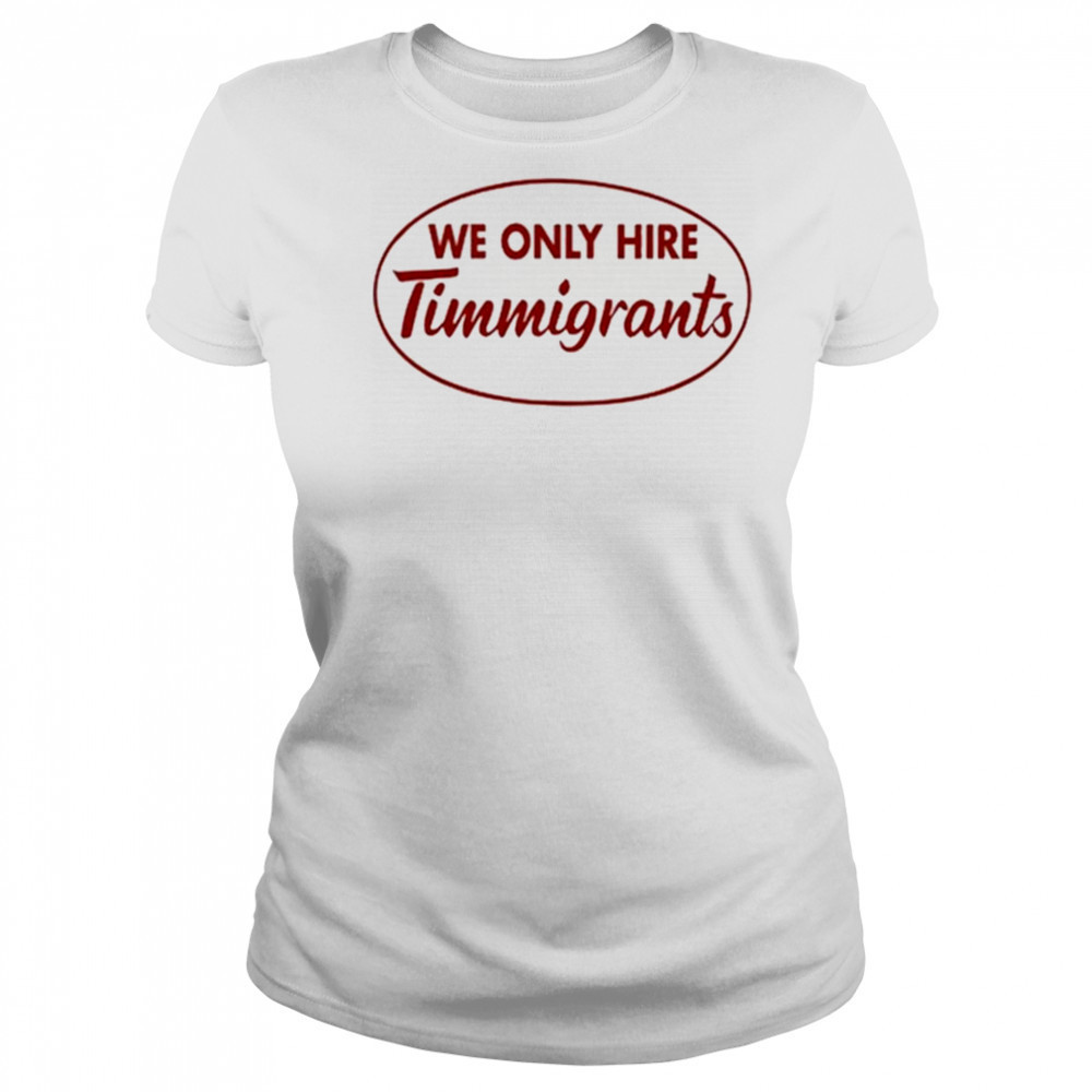 We Only Hire Timmigrants shirt Women's T-shirt