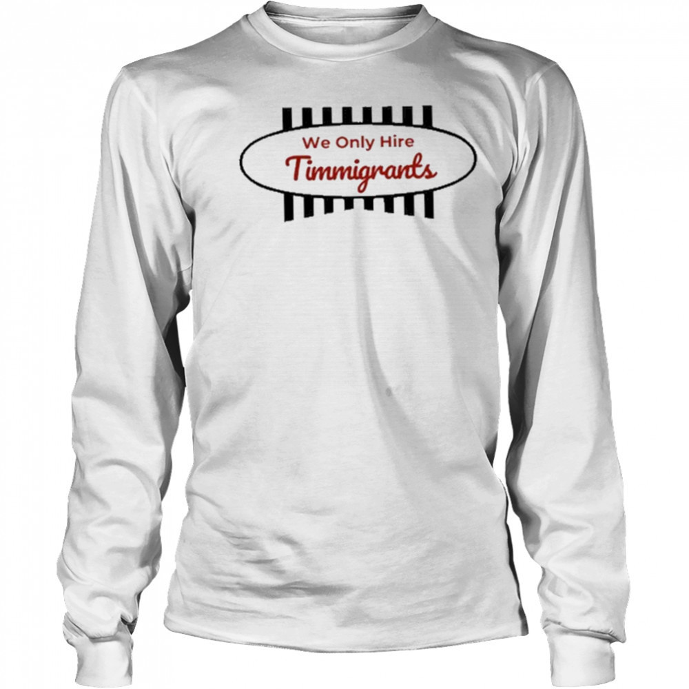 We Only Hire Timmigrants T-Shirt Long Sleeved