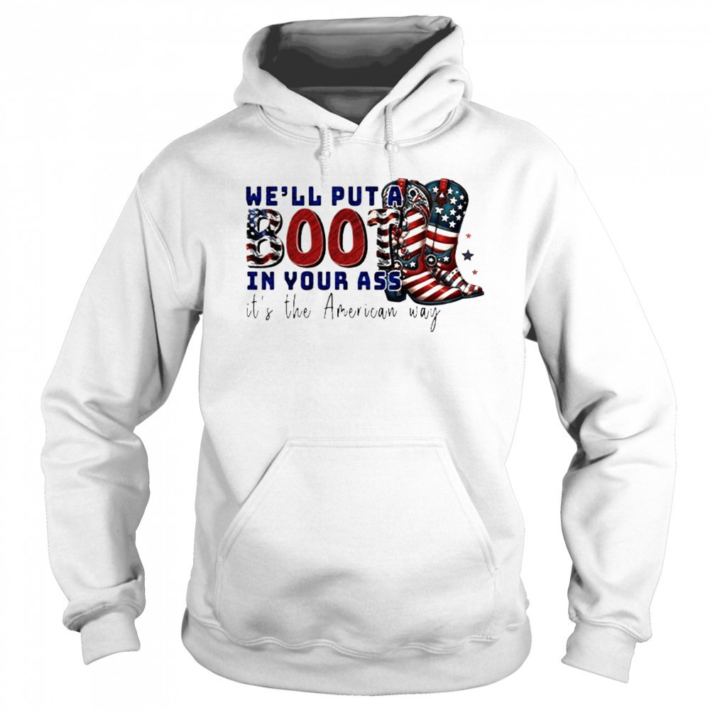 We’ll Put A Boot In Your Ass It’s The American Way T-Shirt Hoodie