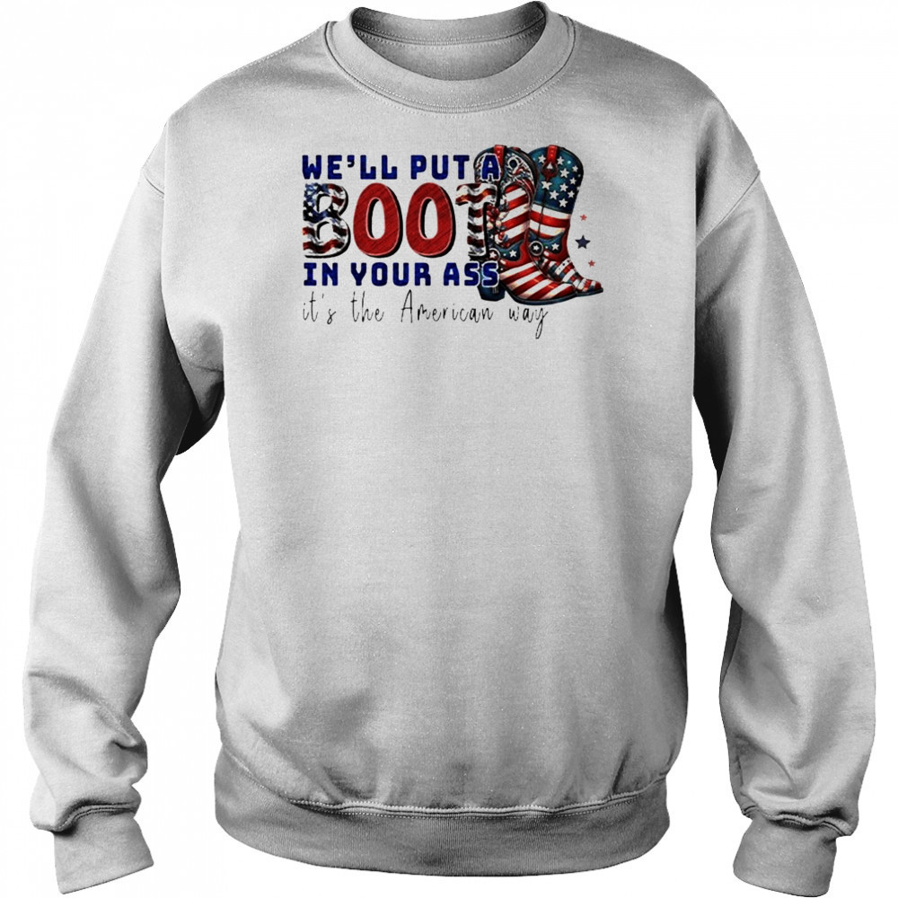 We’ll Put A Boot In Your Ass It’s The American Way T-Shirt Sweatshirt