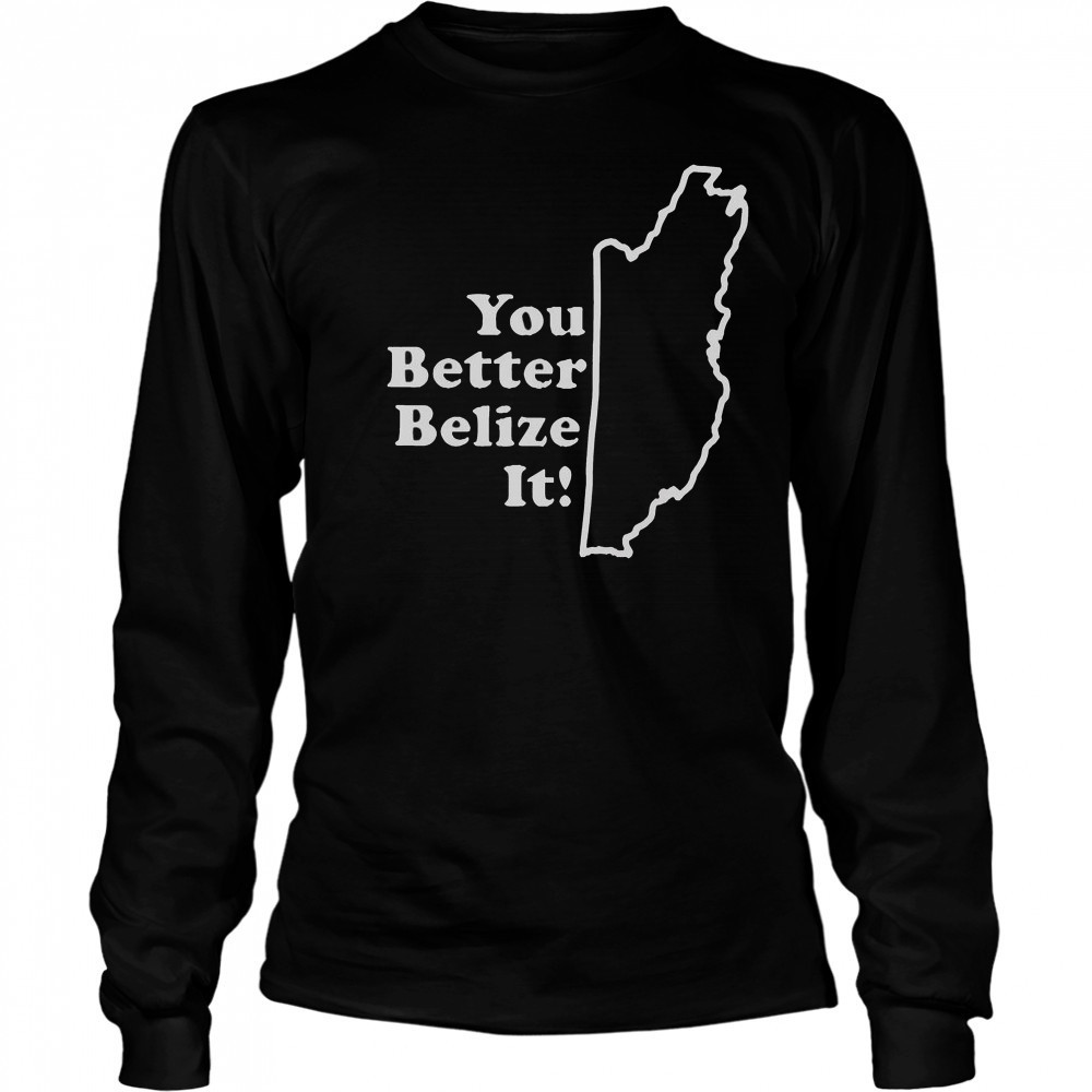 You Better Belize It T-Shirt Long Sleeved