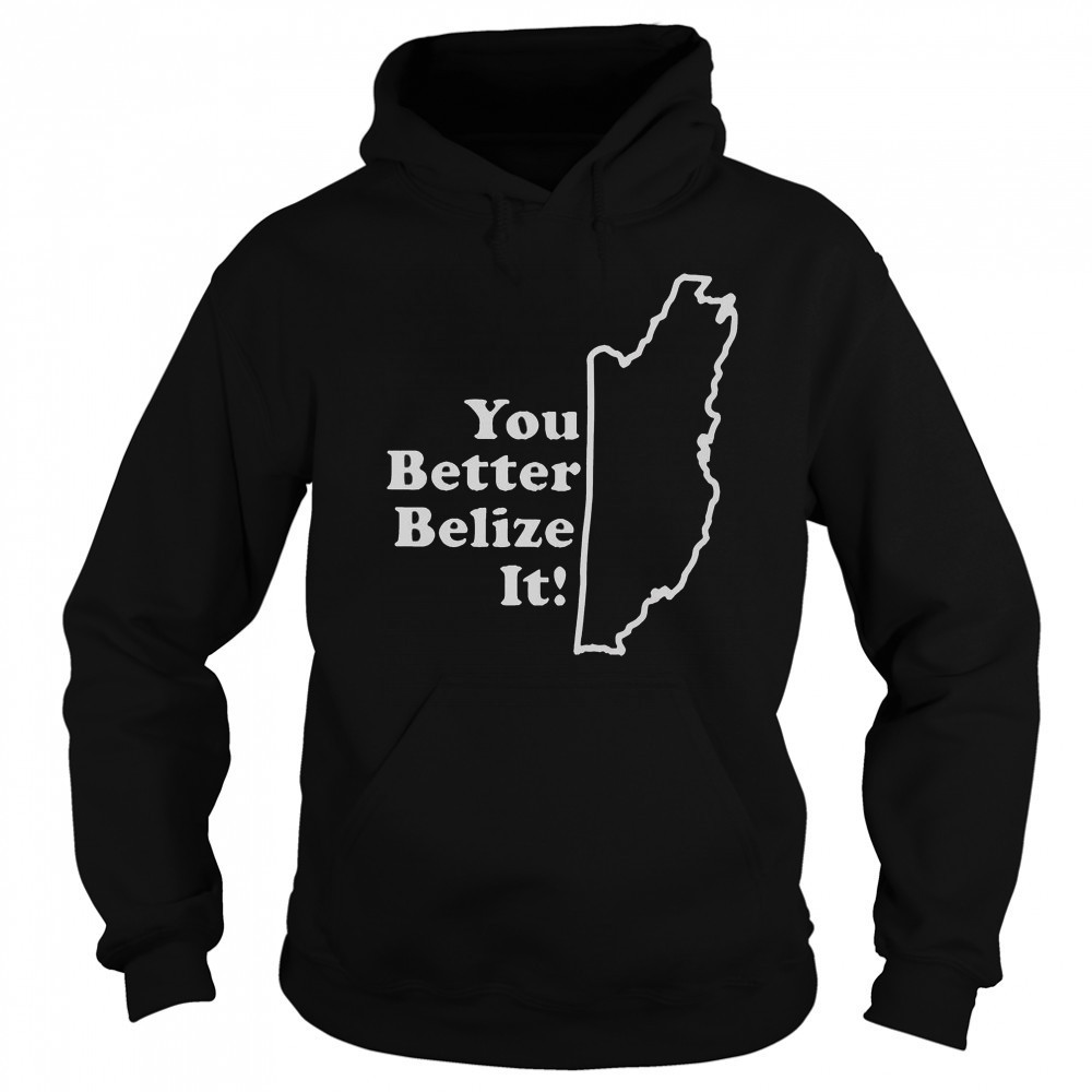 You Better Belize It T-Shirt Hoodie