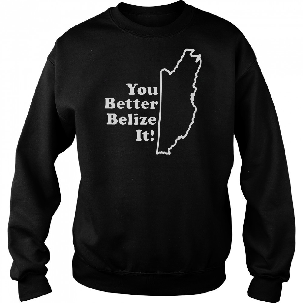 You Better Belize It T-Shirt Sweatshirt