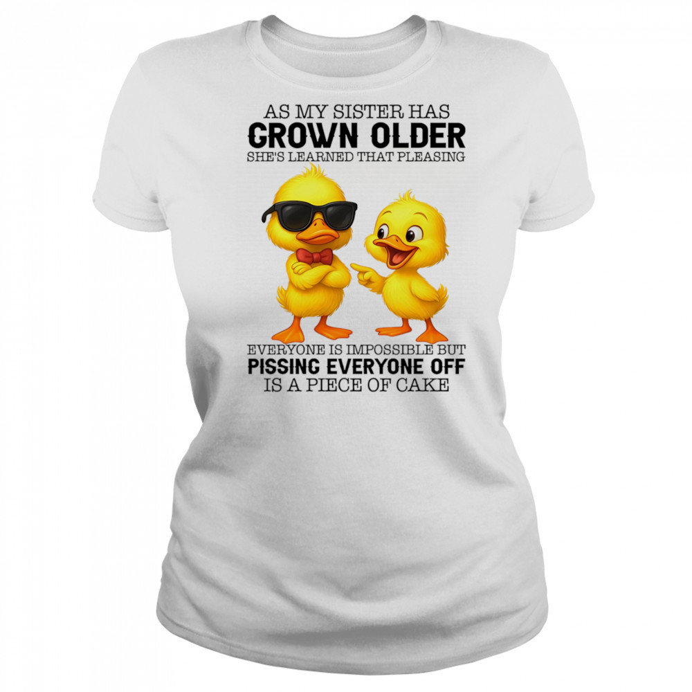 Duck as my sister has grown older she’s learned that pleasing everyone is impossible shirt Women's T-shirt