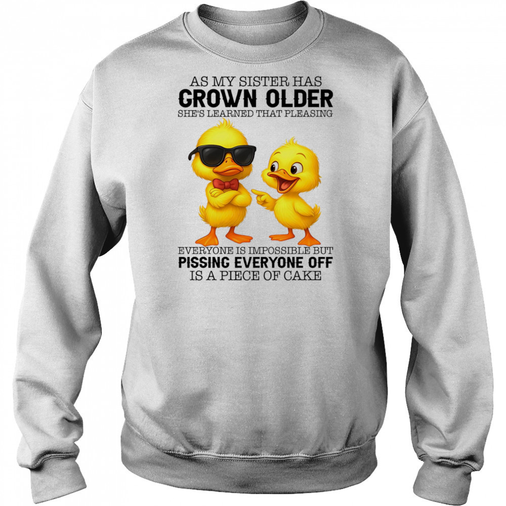 Duck as my sister has grown older she’s learned that pleasing everyone is impossible shirt Sweatshirt