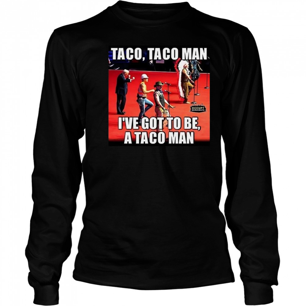 Taco Taco Man I’ve Got To Be A Taco Man Shirt Long Sleeved