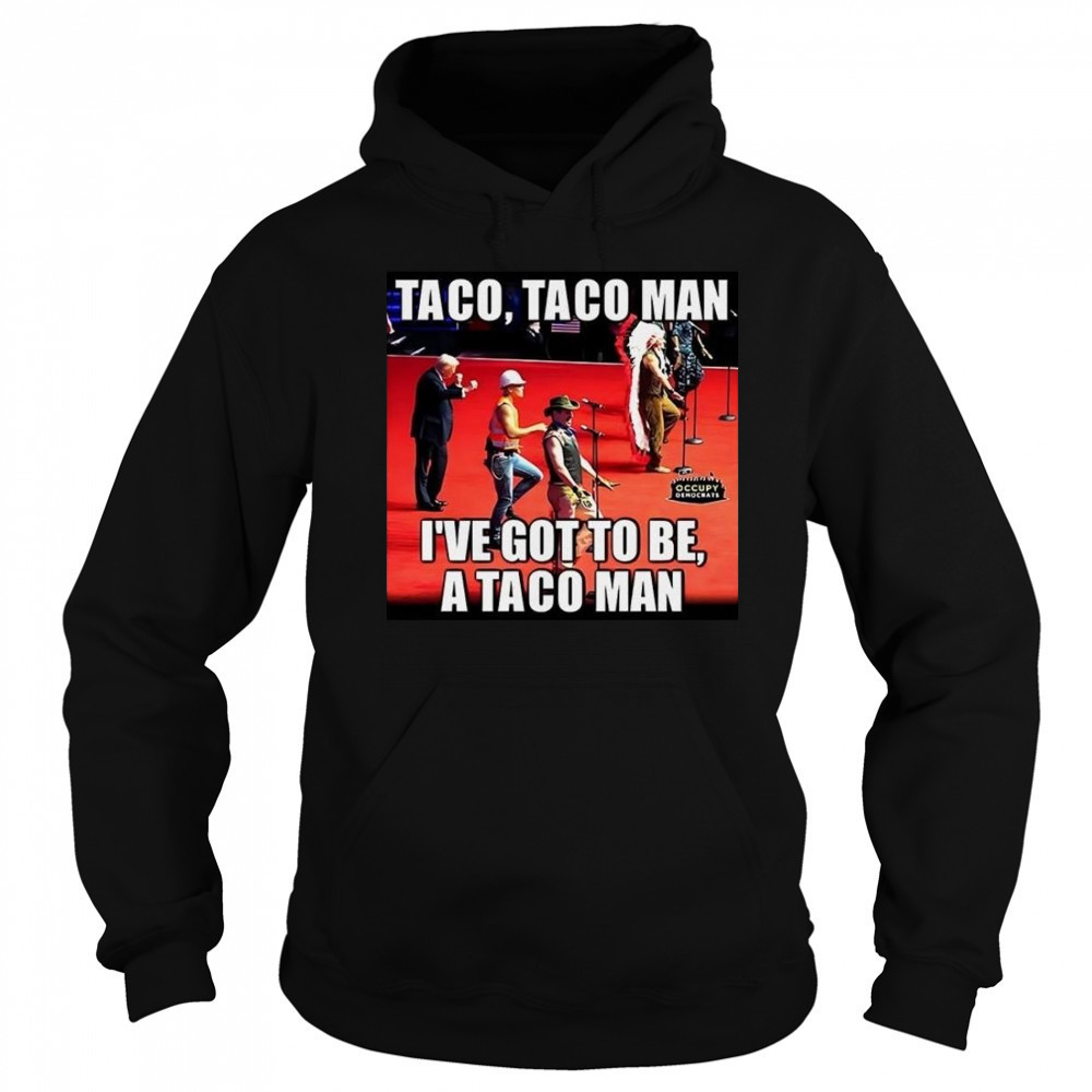 Taco Taco Man I’ve Got To Be A Taco Man Shirt Hoodie