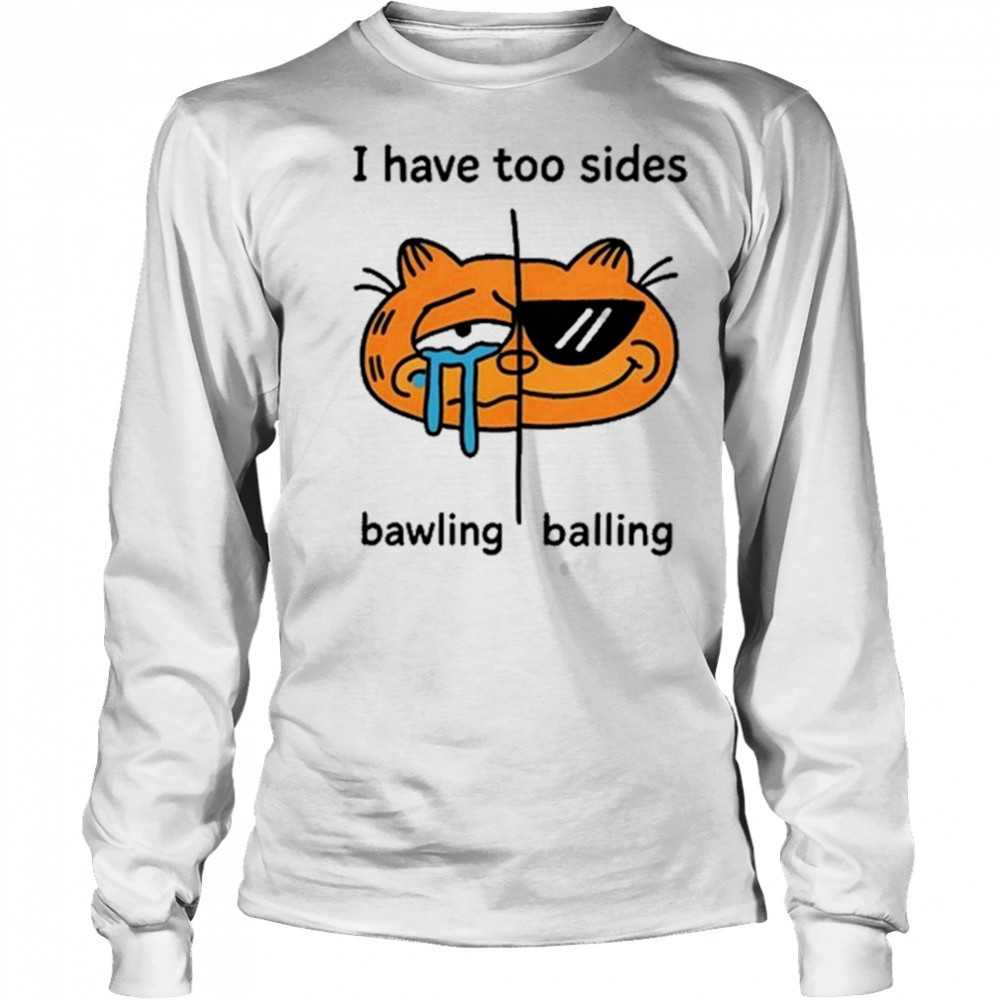 I Have Too Sides Bawling And Balling Shirt Long Sleeved