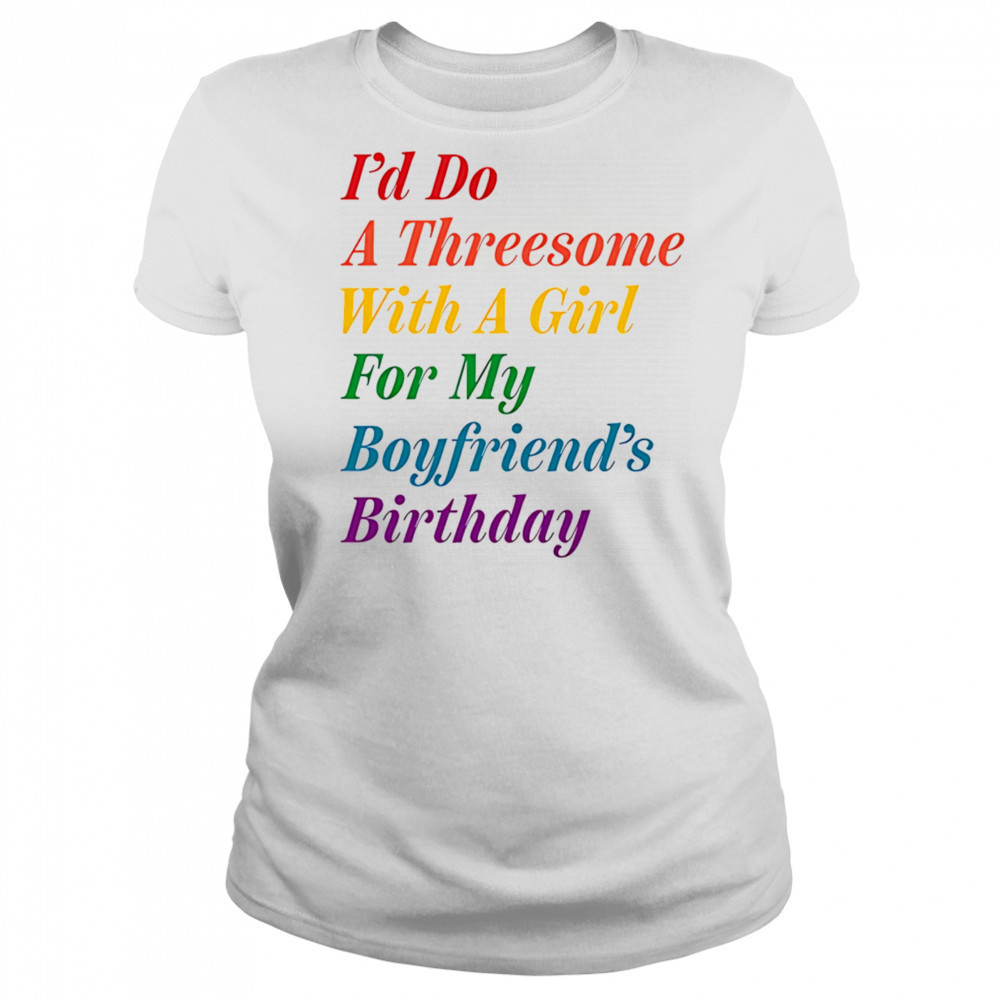 I’d do a threesome with a girl for my boyfriend’s Birthday shirt Women's T-shirt