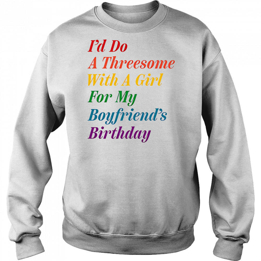 I’d do a threesome with a girl for my boyfriend’s Birthday shirt Sweatshirt