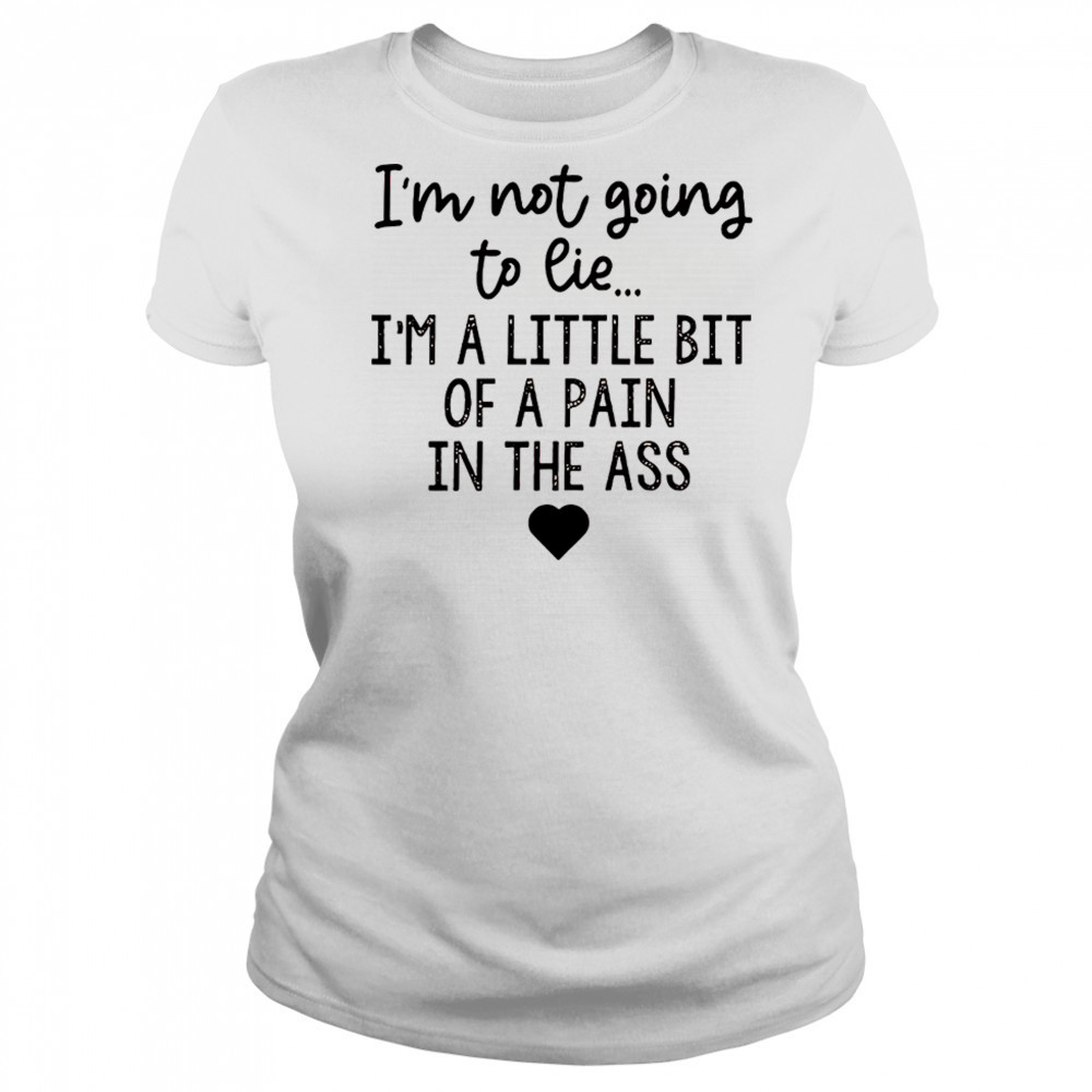 I’m not going to lie I’m a little bit of a pain in the ass shirt Women's T-shirt