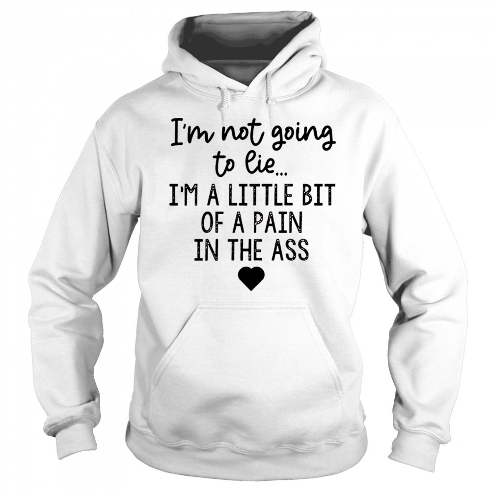 I’m not going to lie I’m a little bit of a pain in the ass shirt Hoodie